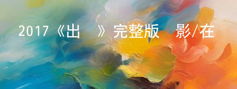 陳肖云發布2017《出國》完整版電影/在線觀看/百度云-美劇天堂